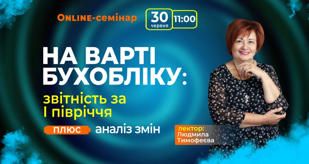 На варті бухобліку: звітність І півріччя, аналіз змін. Онлайн-семінар