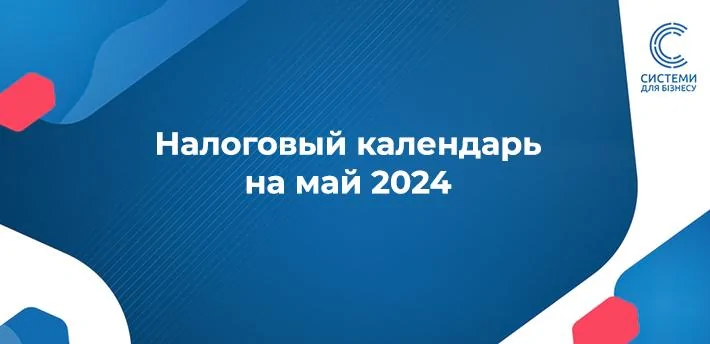 Податковий календар на травень 2024 граничні терміни подання звітності та сплати податків у травні 2024