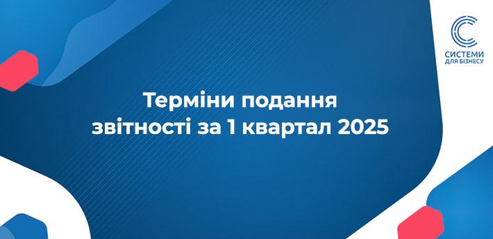 Граничний термін для  подання звітності за 1 квартал 2025